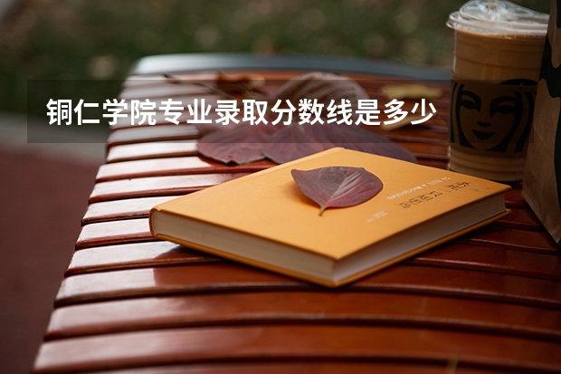 铜仁学院专业录取分数线是多少