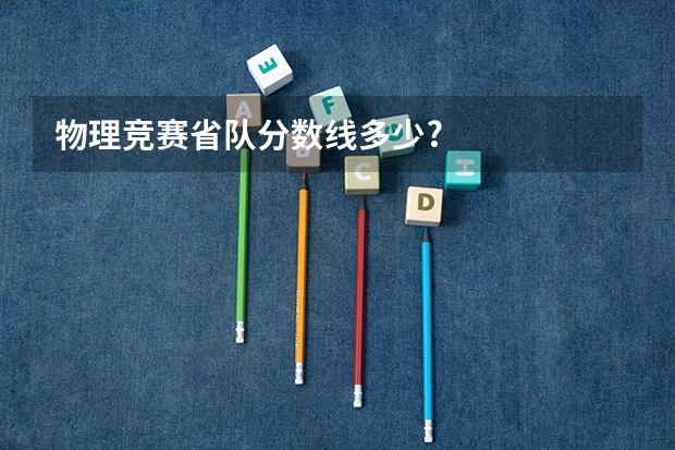 物理竞赛省队分数线多少?