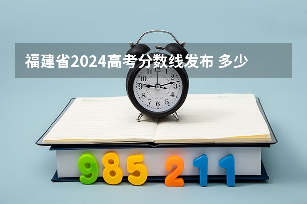 福建省2024高考分数线发布 多少分能上一本