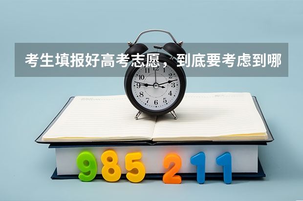 考生填报好高考志愿，到底要考虑到哪些问题？