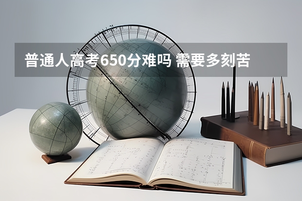 普通人高考650分难吗 需要多刻苦
