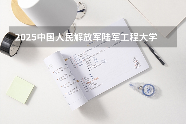 2025中国人民解放军陆军工程大学在海南招生人数计划预测