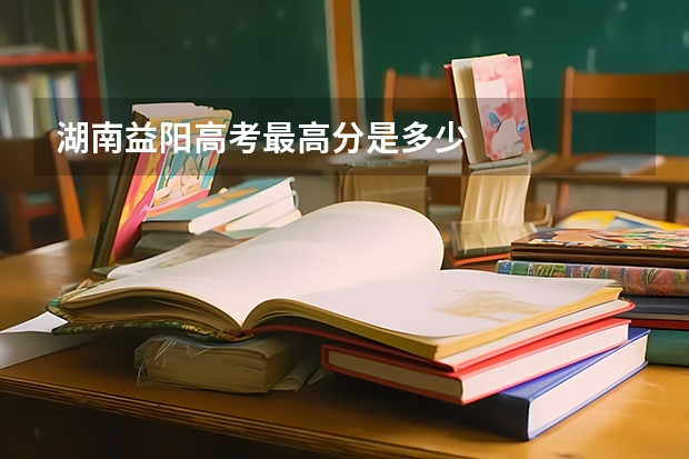 湖南益阳高考最高分是多少