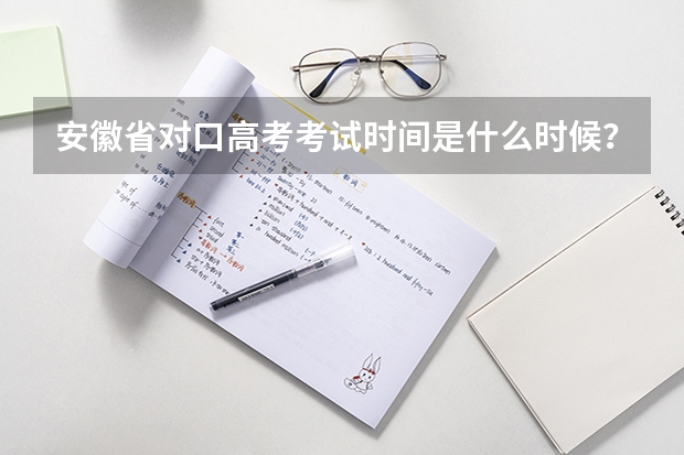 安徽省对口高考考试时间是什么时候？