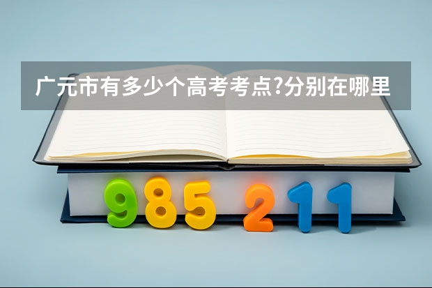 广元市有多少个高考考点?分别在哪里?