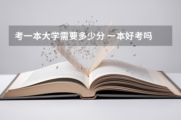 考一本大学需要多少分 一本好考吗