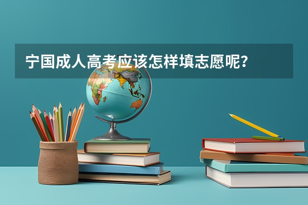 宁国成人高考应该怎样填志愿呢？