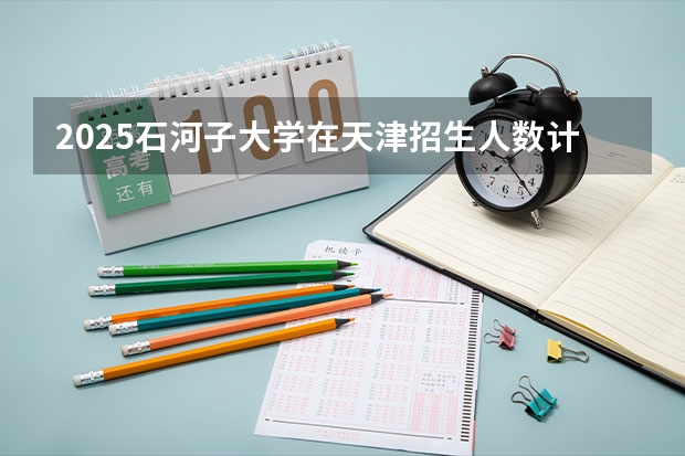 2025石河子大学在天津招生人数计划预测