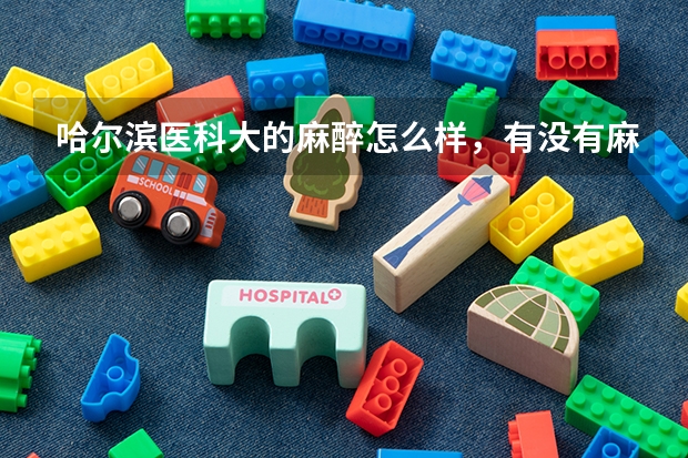 哈尔滨医科大的麻醉怎么样，有没有麻醉学校的排名，麻醉前景好吗？？？