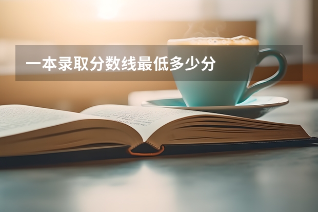 一本录取分数线最低多少分