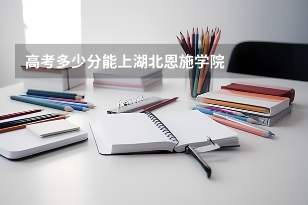 高考多少分能上湖北恩施学院