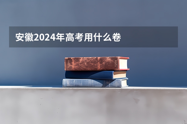 安徽2024年高考用什么卷