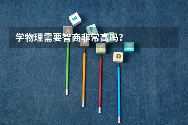 学物理需要智商非常高吗？