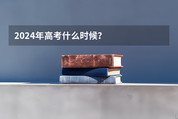 2024年高考什么时候？