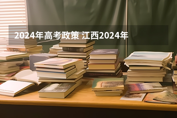 2024年高考政策 江西2024年高考政策 2024年高考新规定