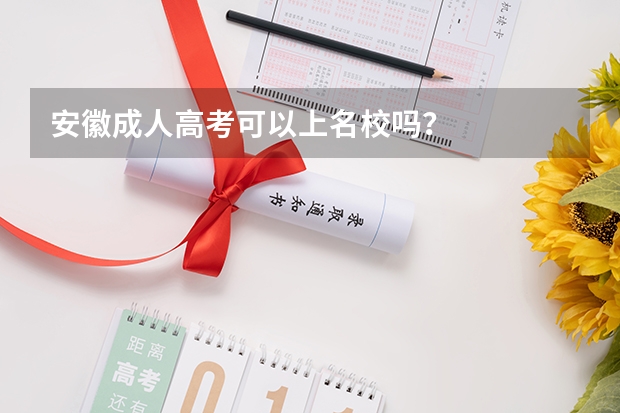 安徽成人高考可以上名校吗？