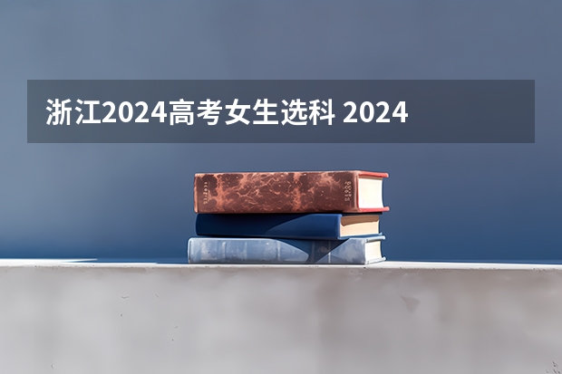 浙江2024高考女生选科 2024高校招生专业选考科目要求