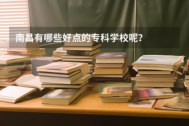 南昌有哪些好点的专科学校呢？